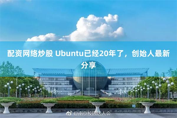 配资网络炒股 Ubuntu已经20年了，创始人最新分享