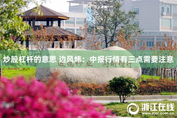 炒股杠杆的意思 边风炜：中报行情有三点需要注意