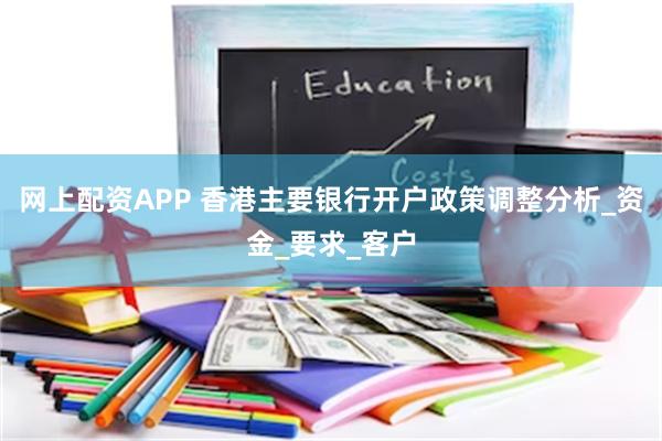 网上配资APP 香港主要银行开户政策调整分析_资金_要求_客户
