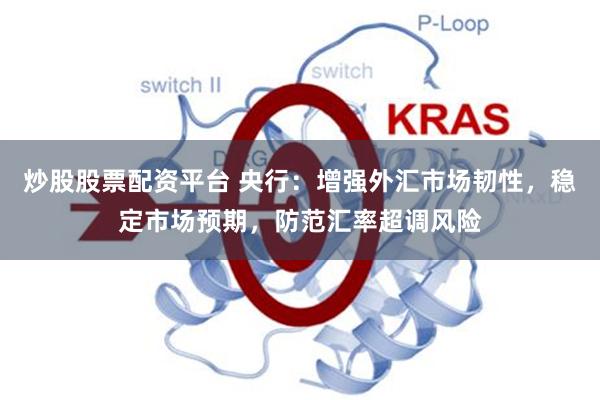 炒股股票配资平台 央行：增强外汇市场韧性，稳定市场预期，防范汇率超调风险