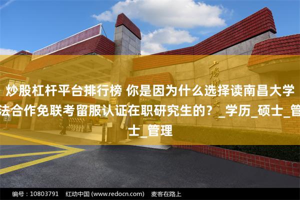 炒股杠杆平台排行榜 你是因为什么选择读南昌大学中法合作免联考留服认证在职研究生的？_学历_硕士_管理