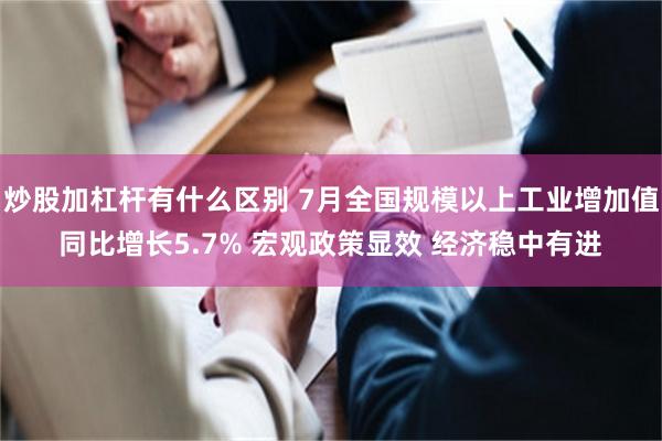 炒股加杠杆有什么区别 7月全国规模以上工业增加值同比增长5.7% 宏观政策显效 经济稳中有进