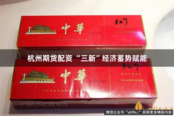 杭州期货配资 “三新”经济蓄势赋能