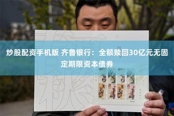 炒股配资手机版 齐鲁银行：全额赎回30亿元无固定期限资本债券