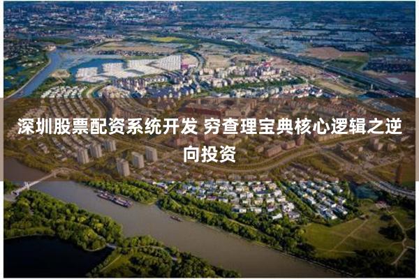 深圳股票配资系统开发 穷查理宝典核心逻辑之逆向投资