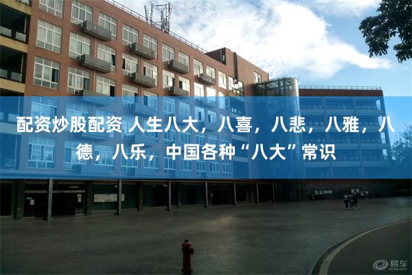 配资炒股配资 人生八大，八喜，八悲，八雅，八德，八乐，中国各种“八大”常识