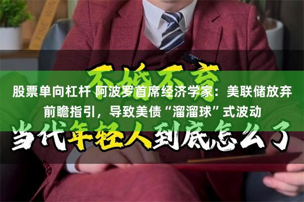 股票单向杠杆 阿波罗首席经济学家：美联储放弃前瞻指引，导致美债“溜溜球”式波动