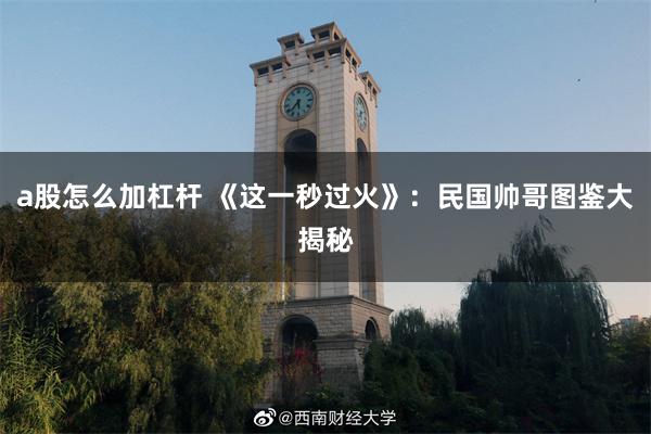 a股怎么加杠杆 《这一秒过火》：民国帅哥图鉴大揭秘