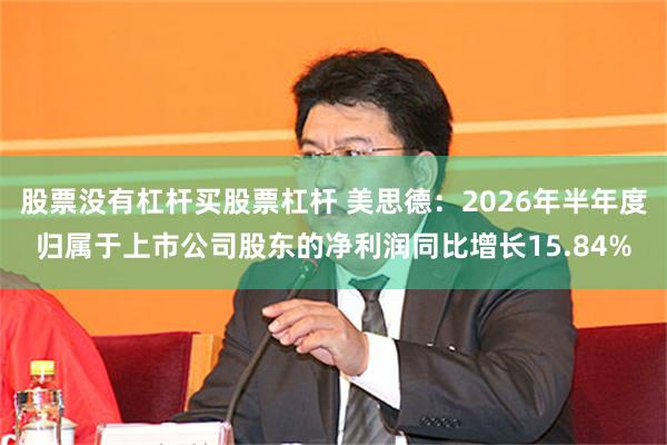 股票没有杠杆买股票杠杆 美思德：2026年半年度归属于上市公司股东的净利润同比增长15.84%