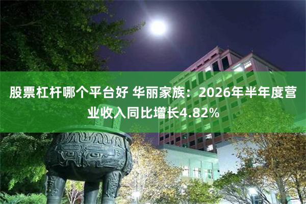 股票杠杆哪个平台好 华丽家族：2026年半年度营业收入同比增长4.82%