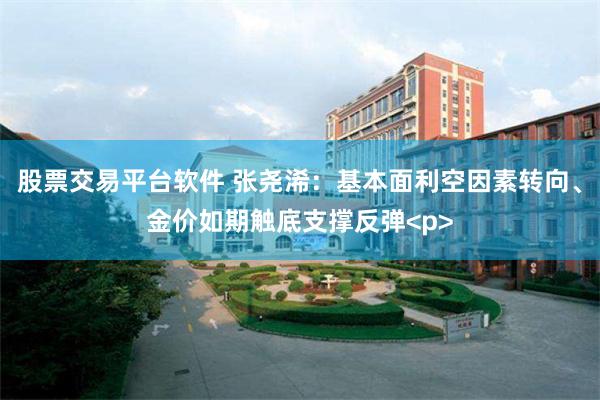 股票交易平台软件 张尧浠：基本面利空因素转向、金价如期触底支撑反弹<p>