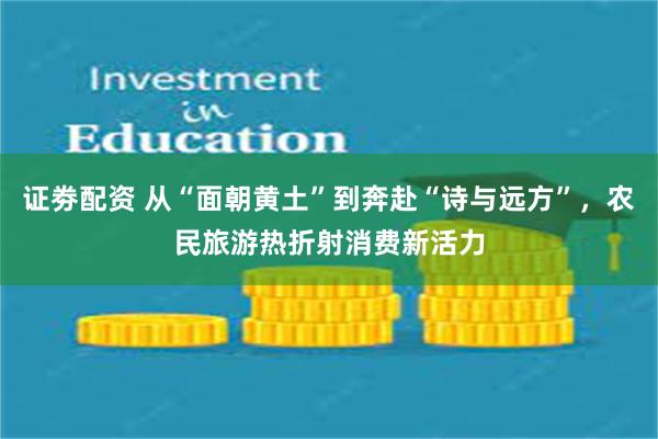 证劵配资 从“面朝黄土”到奔赴“诗与远方”，农民旅游热折射消费新活力